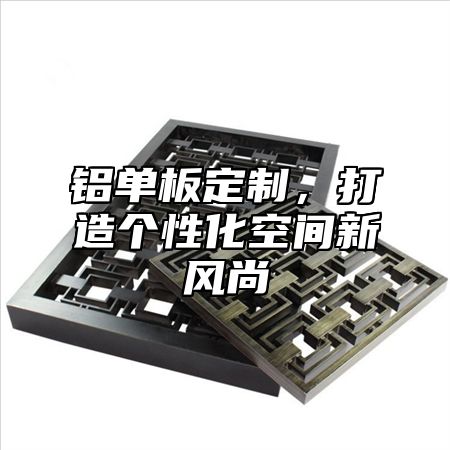 铝单板定制，打造个性化空间新风尚