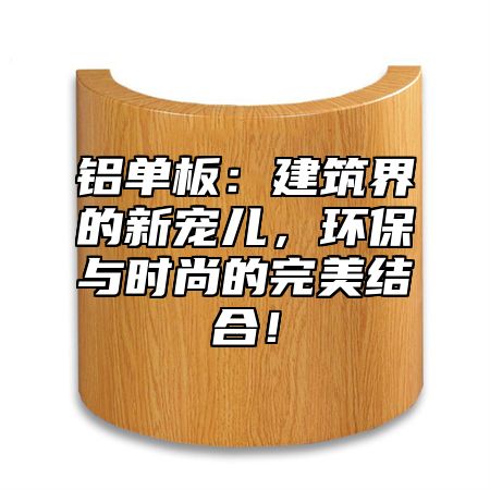 铝单板：建筑界的新宠儿，环保与时尚的完美结合！