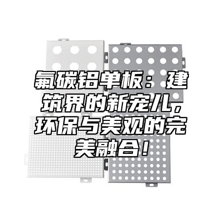 氟碳铝单板：建筑界的新宠儿，环保与美观的完美融合！
