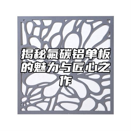 揭秘氟碳铝单板的魅力与匠心之作