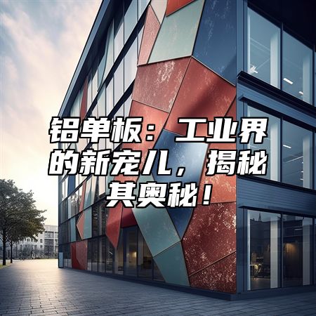 铝单板：工业界的新宠儿，揭秘其奥秘！