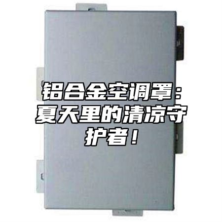 铝合金空调罩：夏天里的清凉守护者！