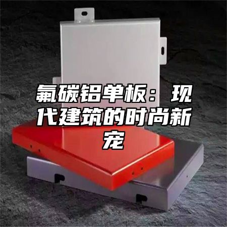 氟碳铝单板：现代建筑的时尚新宠