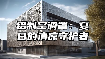 铝制空调罩：夏日的清凉守护者