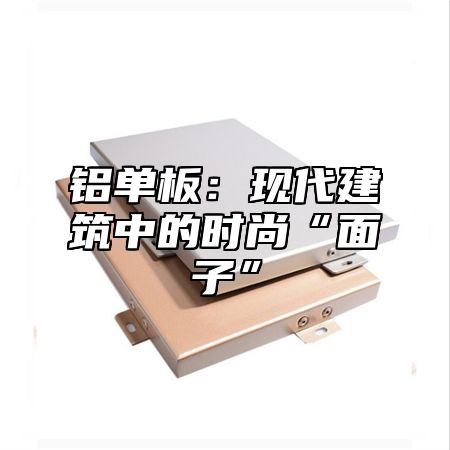 铝单板：现代建筑中的时尚“面子”