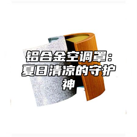 铝合金空调罩：夏日清凉的守护神