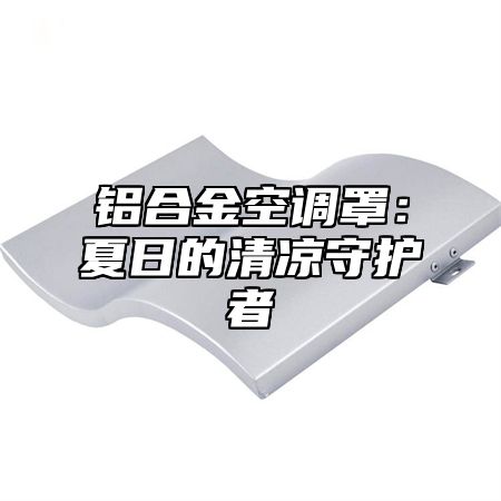 铝合金空调罩：夏日的清凉守护者