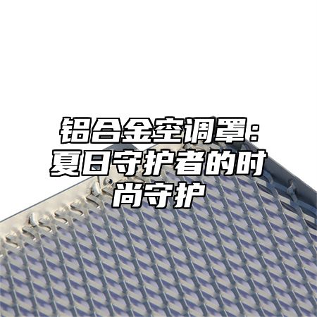 铝合金空调罩：夏日守护者的时尚守护