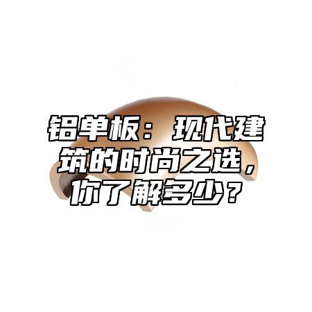 铝单板：现代建筑的时尚之选，你了解多少？