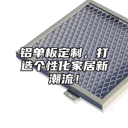 铝单板定制，打造个性化家居新潮流！