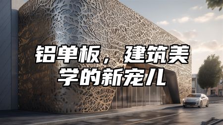 铝单板，建筑美学的新宠儿