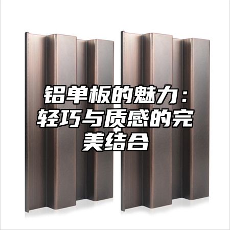 铝单板的魅力：轻巧与质感的完美结合