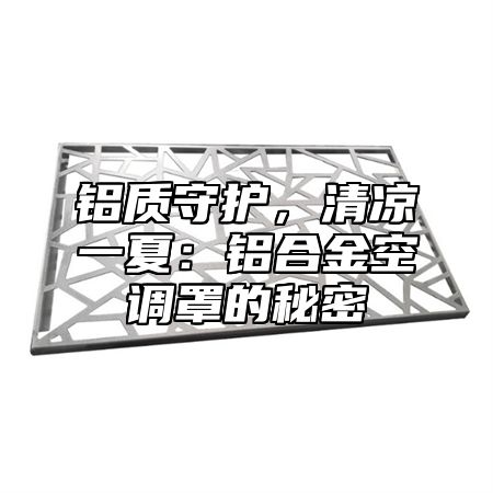 铝质守护，清凉一夏：铝合金空调罩的秘密