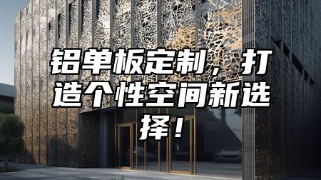 铝单板定制，打造个性空间新选择！