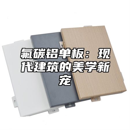 氟碳铝单板：现代建筑的美学新宠