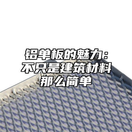 铝单板的魅力：不只是建筑材料那么简单