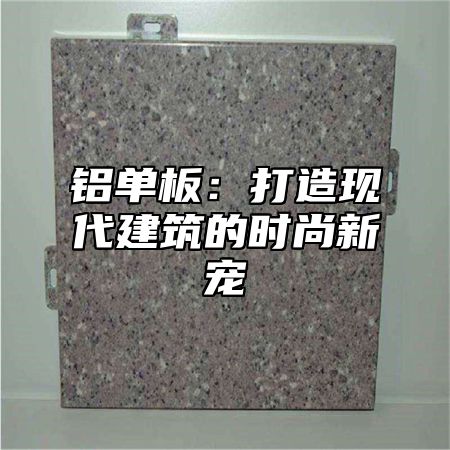 铝单板：打造现代建筑的时尚新宠
