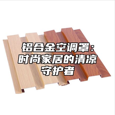 铝合金空调罩：时尚家居的清凉守护者