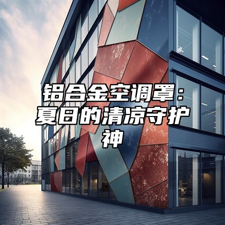 铝合金空调罩：夏日的清凉守护神