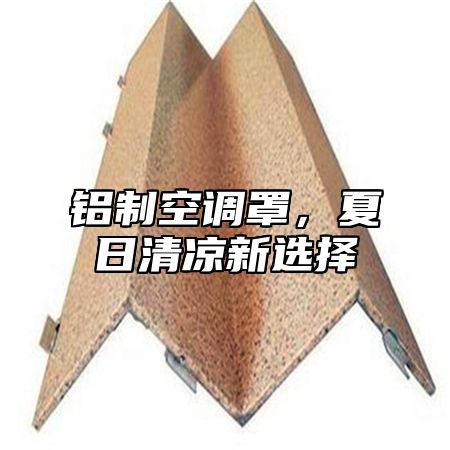 铝制空调罩，夏日清凉新选择