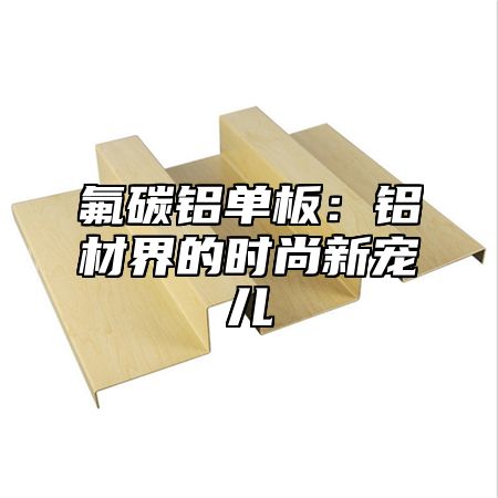 氟碳铝单板：铝材界的时尚新宠儿