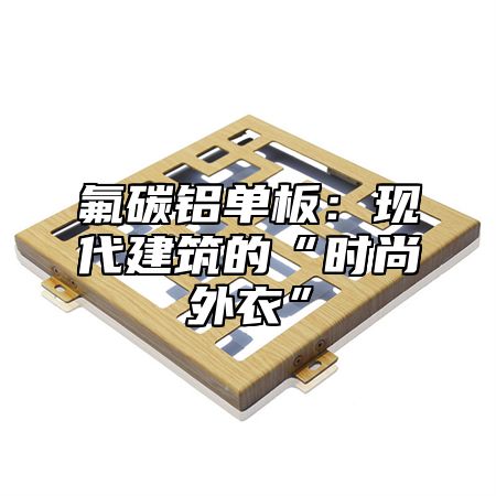 氟碳铝单板：现代建筑的“时尚外衣”