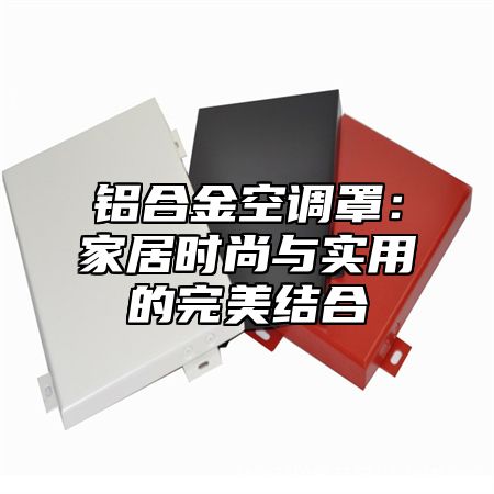 铝合金空调罩：家居时尚与实用的完美结合