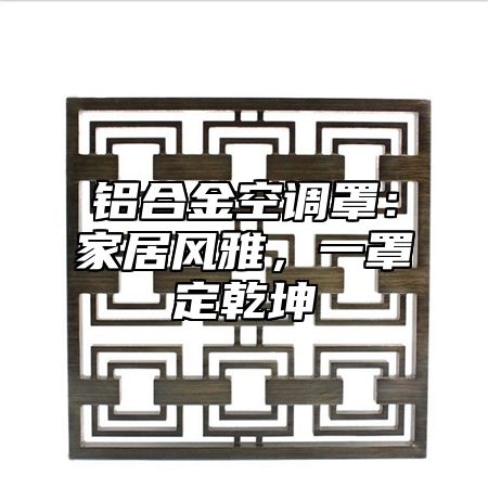 铝合金空调罩：家居风雅，一罩定乾坤