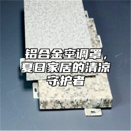 铝合金空调罩，夏日家居的清凉守护者