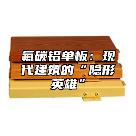 氟碳铝单板：现代建筑的“隐形英雄”