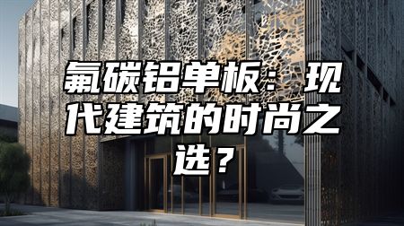氟碳铝单板：现代建筑的时尚之选？
