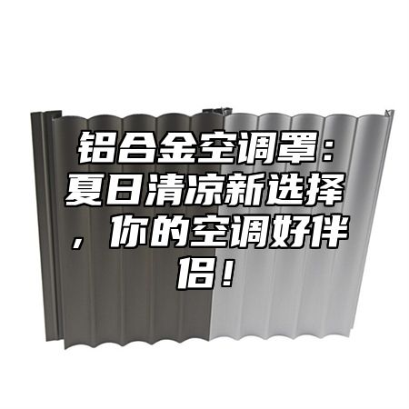铝合金空调罩：夏日清凉新选择，你的空调好伴侣！