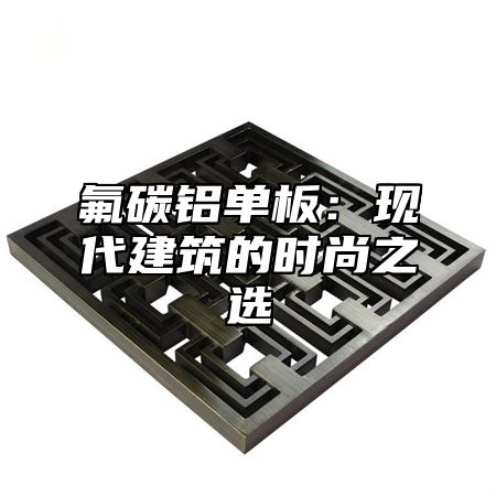 氟碳铝单板：现代建筑的时尚之选