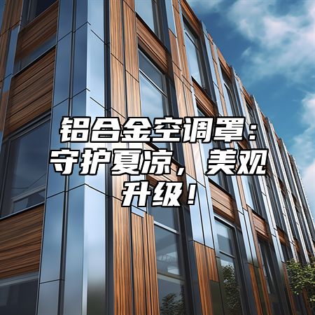 铝合金空调罩：守护夏凉，美观升级！