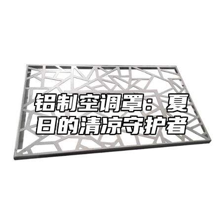 铝制空调罩：夏日的清凉守护者