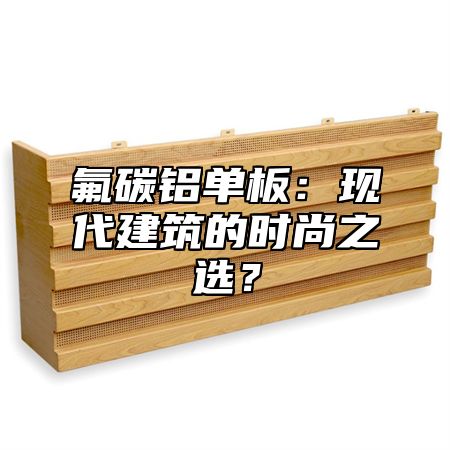 氟碳铝单板：现代建筑的时尚之选？