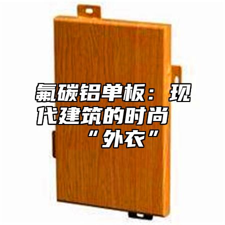 氟碳铝单板：现代建筑的时尚“外衣”