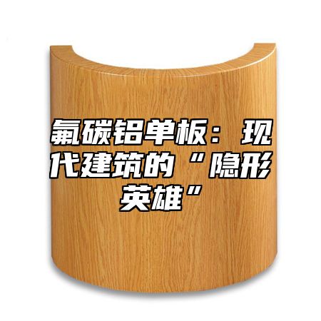 氟碳铝单板：现代建筑的“隐形英雄”