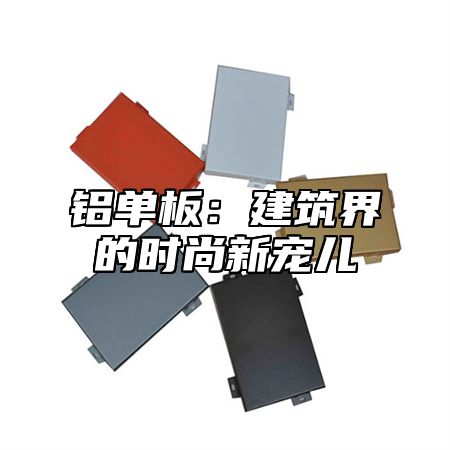 铝单板：建筑界的时尚新宠儿