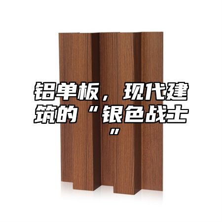 铝单板，现代建筑的“银色战士”