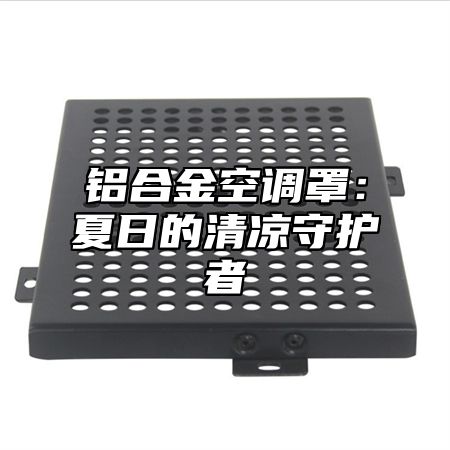 铝合金空调罩：夏日的清凉守护者