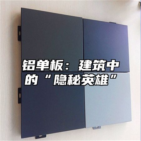 铝单板：建筑中的“隐秘英雄”