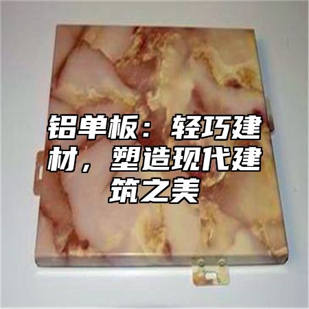 铝单板：轻巧建材，塑造现代建筑之美