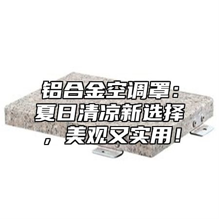 铝合金空调罩：夏日清凉新选择，美观又实用！
