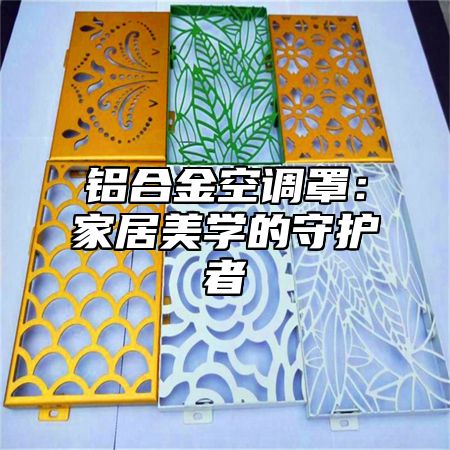 铝合金空调罩：家居美学的守护者