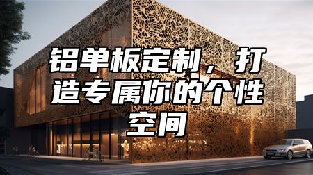 铝单板定制，打造专属你的个性空间