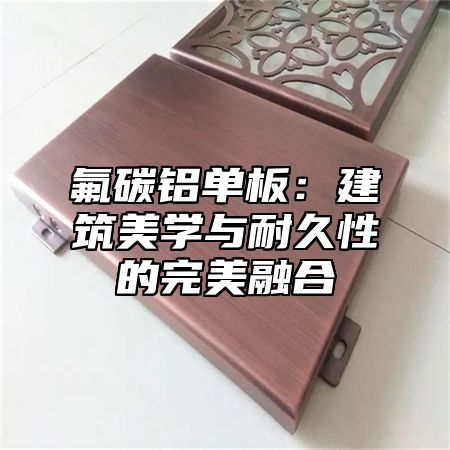 氟碳铝单板：建筑美学与耐久性的完美融合
