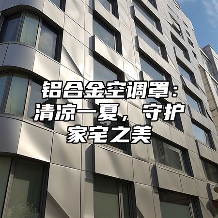 铝合金空调罩：清凉一夏，守护家宅之美