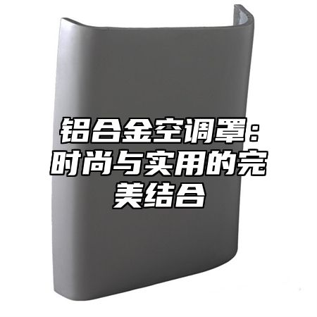 铝合金空调罩：时尚与实用的完美结合