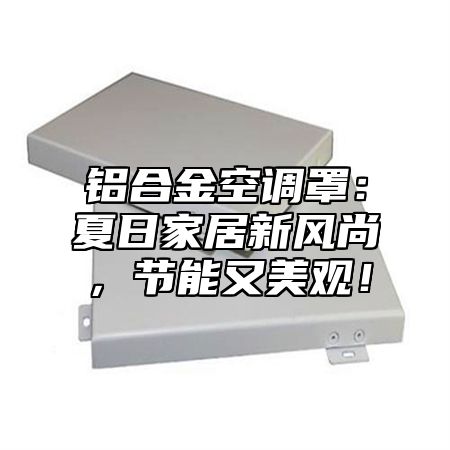 铝合金空调罩：夏日家居新风尚，节能又美观！